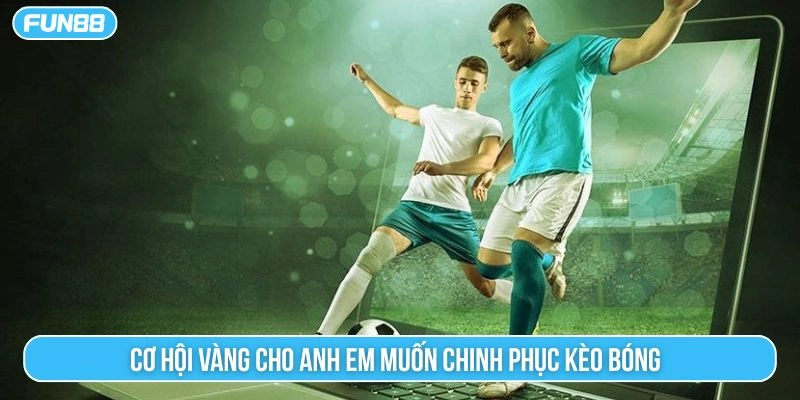 Cơ hội vàng cho anh em muốn chinh phục kèo bóng 
