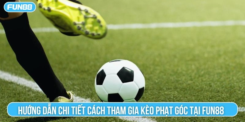 Hướng dẫn chi tiết cách tham gia kèo phạt góc tại Fun88 