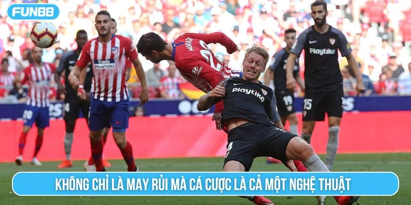Không chỉ là may rủi mà cá cược là cả một nghệ thuật 