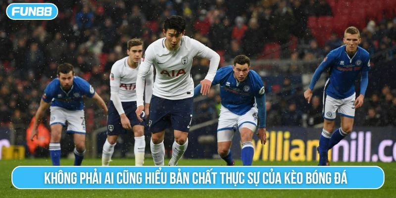 Không phải ai cũng hiểu bản chất thực sự của kèo bóng đá 