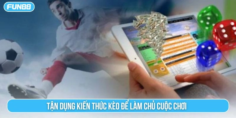 Tận dụng kiến thức kèo để làm chủ cuộc chơi 